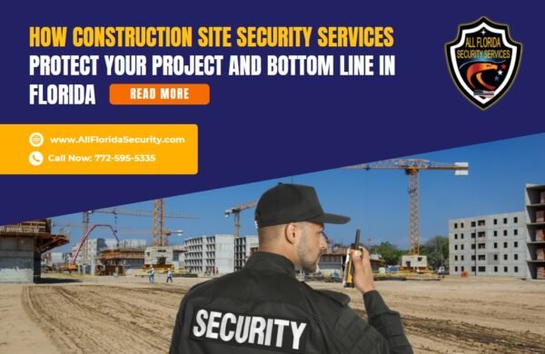 How Construction Site Security Services Protect Your Project and Bottom Line in Florida.